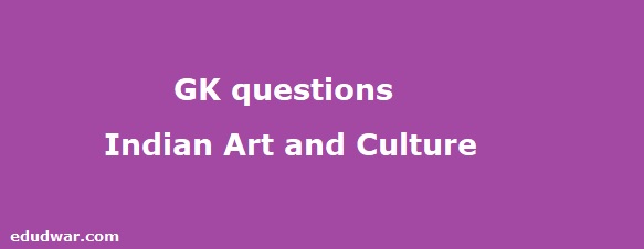 GK questions related to Indian Art and Culture