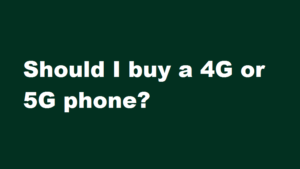 Should I buy a 4G or 5G phone